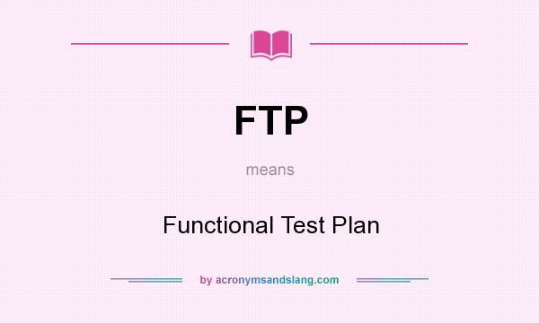 What does FTP mean? It stands for Functional Test Plan