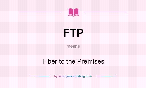What does FTP mean? It stands for Fiber to the Premises