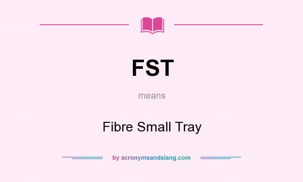 What does FST mean? It stands for Fibre Small Tray