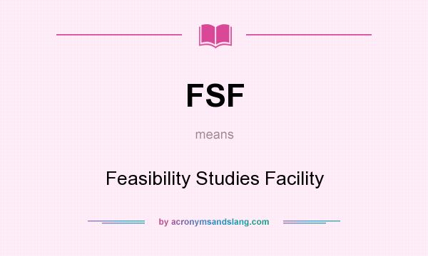 What does FSF mean? It stands for Feasibility Studies Facility