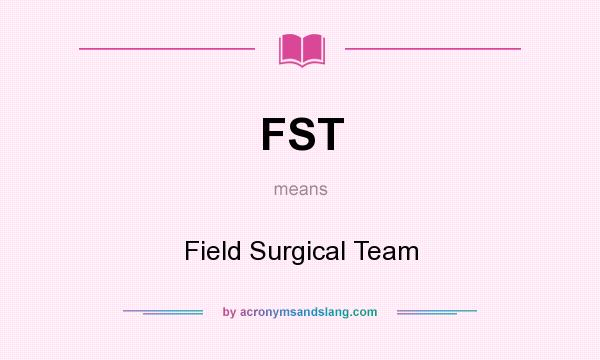 What does FST mean? It stands for Field Surgical Team