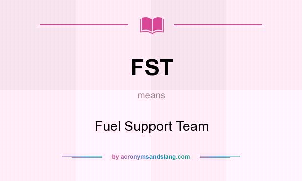 What does FST mean? It stands for Fuel Support Team