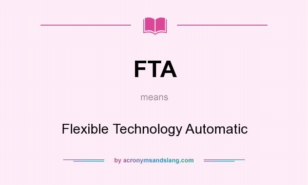 What does FTA mean? It stands for Flexible Technology Automatic