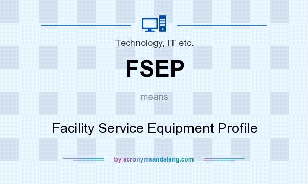 What does FSEP mean? It stands for Facility Service Equipment Profile