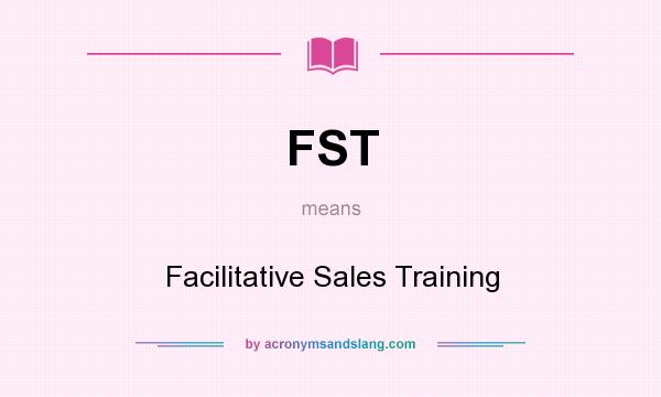 What does FST mean? It stands for Facilitative Sales Training