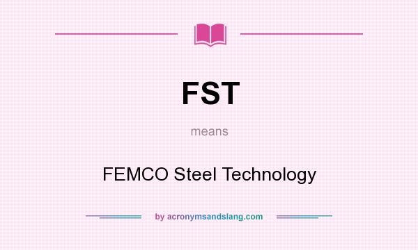 What does FST mean? It stands for FEMCO Steel Technology