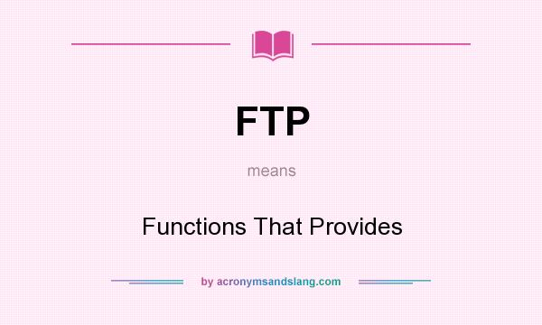 What does FTP mean? It stands for Functions That Provides