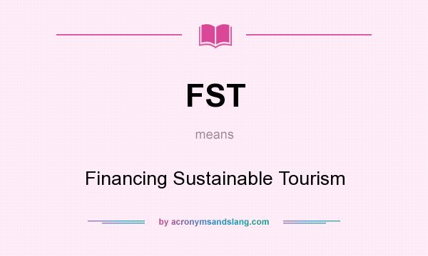 What does FST mean? It stands for Financing Sustainable Tourism