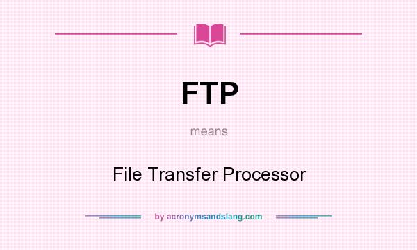 What does FTP mean? It stands for File Transfer Processor