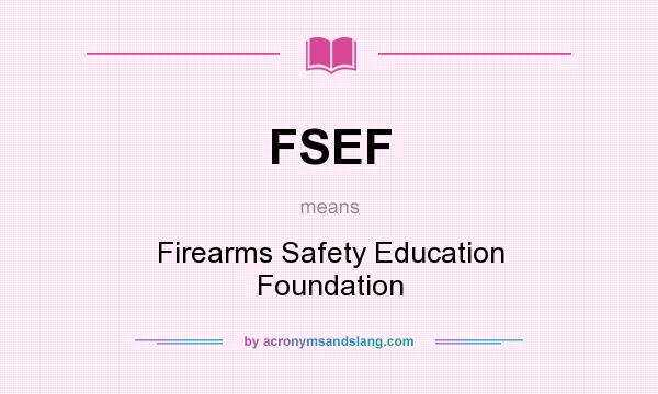 What does FSEF mean? It stands for Firearms Safety Education Foundation