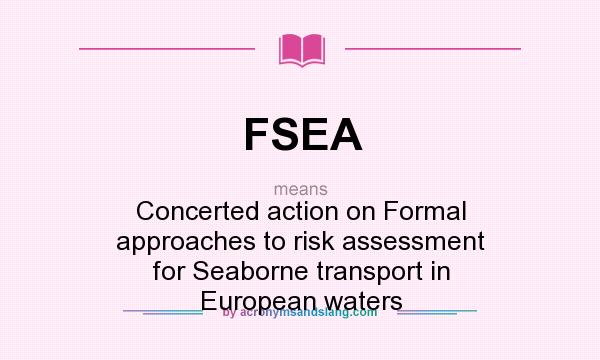 What does FSEA mean? It stands for Concerted action on Formal approaches to risk assessment for Seaborne transport in European waters