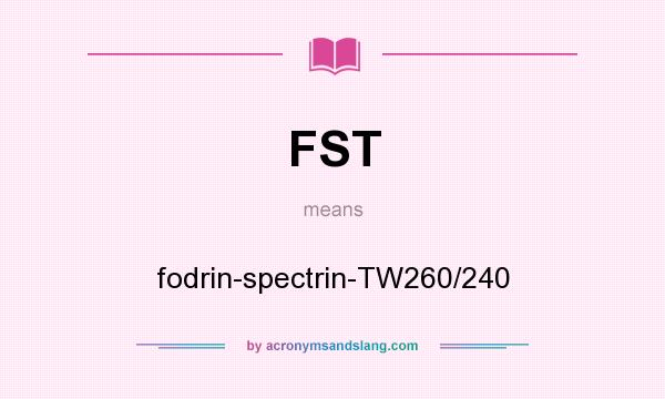 What does FST mean? It stands for fodrin-spectrin-TW260/240