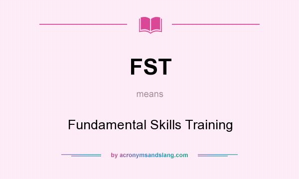 What does FST mean? It stands for Fundamental Skills Training