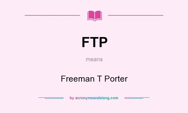 What does FTP mean? It stands for Freeman T Porter