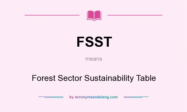 What does FSST mean? It stands for Forest Sector Sustainability Table