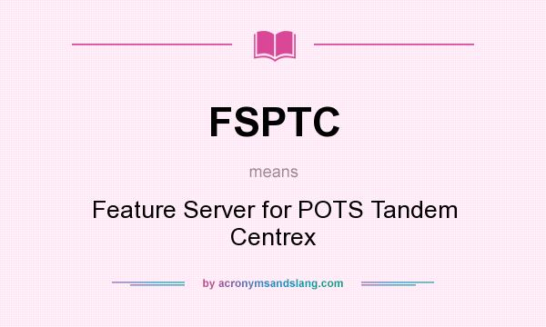 What does FSPTC mean? It stands for Feature Server for POTS Tandem Centrex