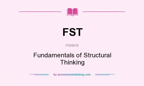 What does FST mean? It stands for Fundamentals of Structural Thinking