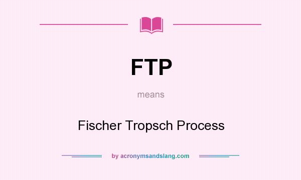 What does FTP mean? It stands for Fischer Tropsch Process