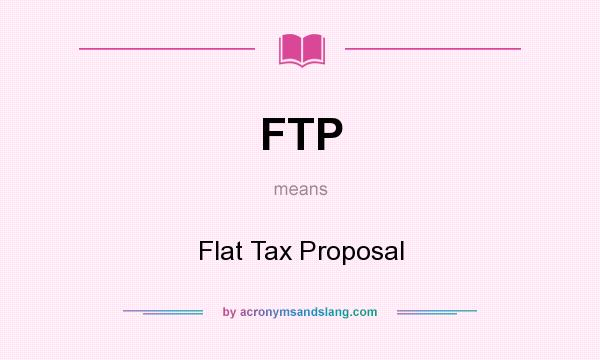 What does FTP mean? It stands for Flat Tax Proposal