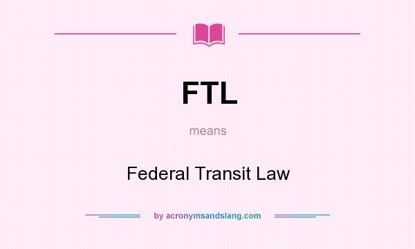 What does FTL mean? It stands for Federal Transit Law