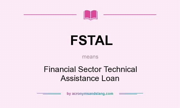 What does FSTAL mean? It stands for Financial Sector Technical Assistance Loan