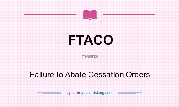 What does FTACO mean? It stands for Failure to Abate Cessation Orders