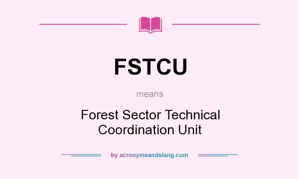 What does FSTCU mean? It stands for Forest Sector Technical Coordination Unit
