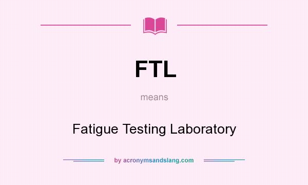 What does FTL mean? It stands for Fatigue Testing Laboratory