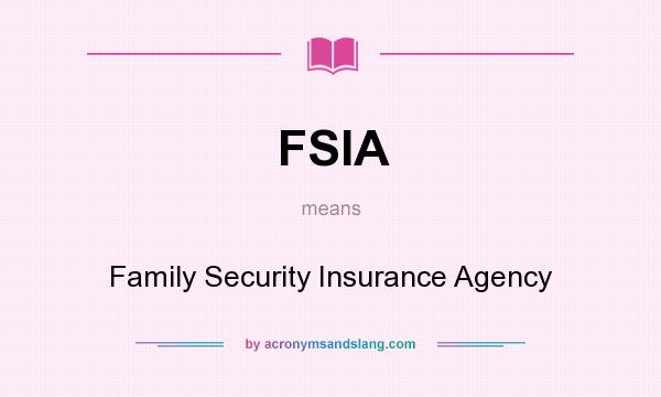 What does FSIA mean? It stands for Family Security Insurance Agency