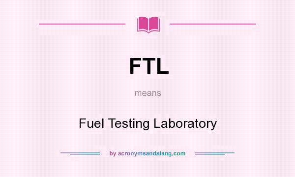 What does FTL mean? It stands for Fuel Testing Laboratory