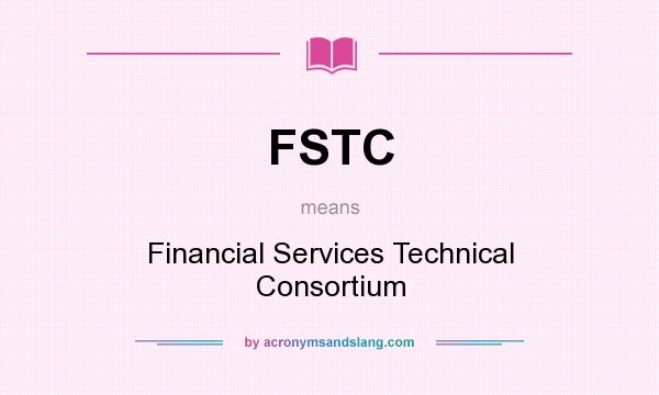 What does FSTC mean? It stands for Financial Services Technical Consortium