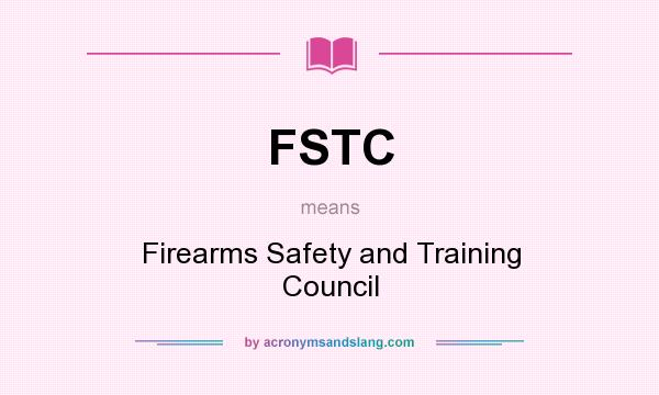 What does FSTC mean? It stands for Firearms Safety and Training Council