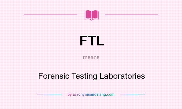 What does FTL mean? It stands for Forensic Testing Laboratories
