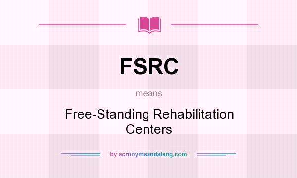 What does FSRC mean? It stands for Free-Standing Rehabilitation Centers