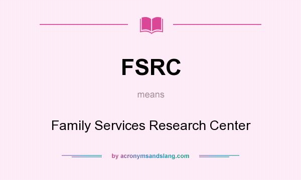 What does FSRC mean? It stands for Family Services Research Center