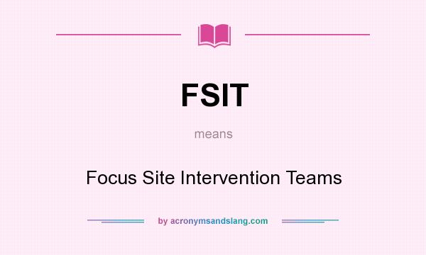 What does FSIT mean? It stands for Focus Site Intervention Teams