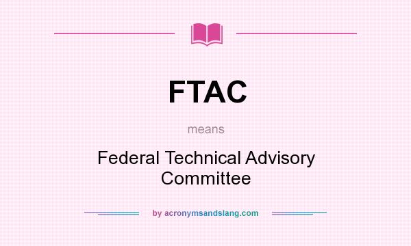 What does FTAC mean? It stands for Federal Technical Advisory Committee