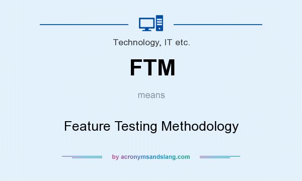 What does FTM mean? It stands for Feature Testing Methodology