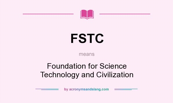 What does FSTC mean? It stands for Foundation for Science Technology and Civilization
