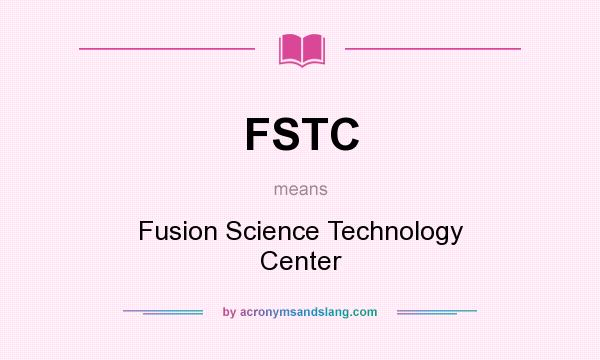 What does FSTC mean? It stands for Fusion Science Technology Center