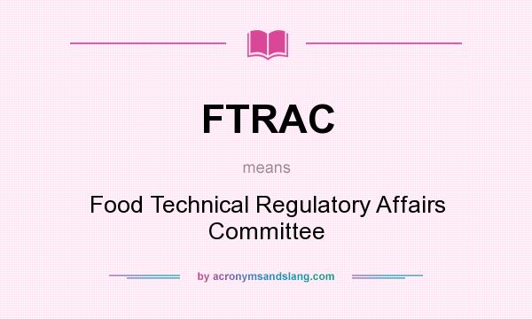 What does FTRAC mean? It stands for Food Technical Regulatory Affairs Committee