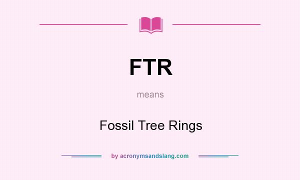 What does FTR mean? It stands for Fossil Tree Rings