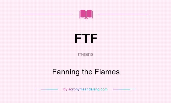 What does FTF mean? It stands for Fanning the Flames