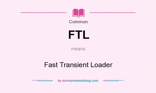 What does FTL mean? It stands for Fast Transient Loader