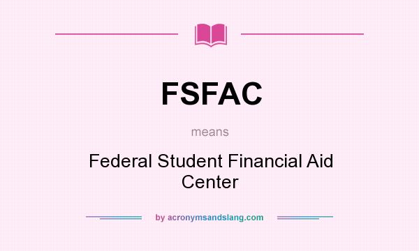 What does FSFAC mean? It stands for Federal Student Financial Aid Center