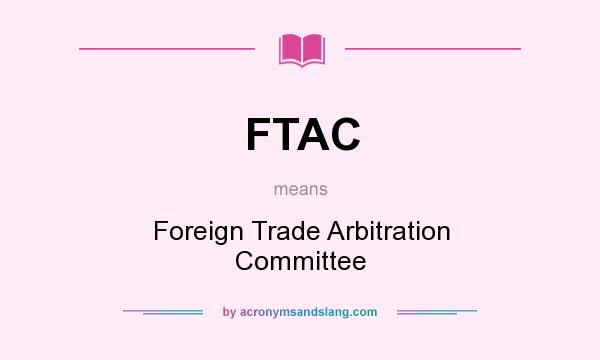 What does FTAC mean? It stands for Foreign Trade Arbitration Committee