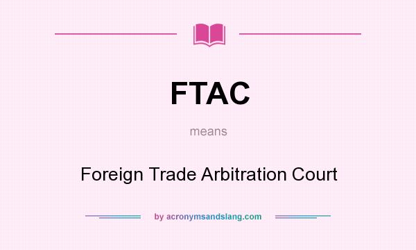What does FTAC mean? It stands for Foreign Trade Arbitration Court