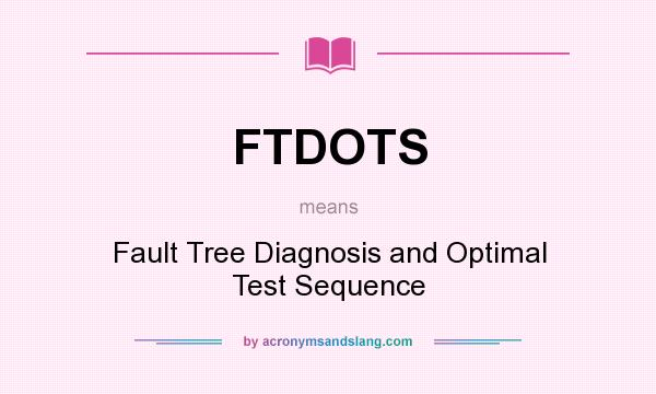 What does FTDOTS mean? It stands for Fault Tree Diagnosis and Optimal Test Sequence