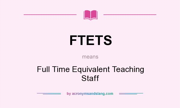 What does FTETS mean? It stands for Full Time Equivalent Teaching Staff