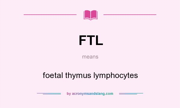 What does FTL mean? It stands for foetal thymus lymphocytes